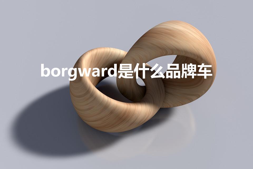 borgward是什么品牌车【borgward是什么品牌车多少钱】