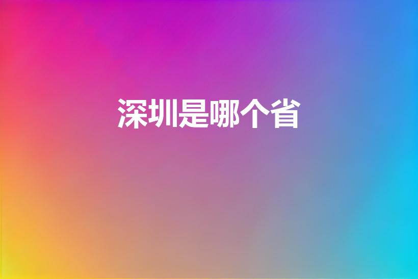 深圳是哪个省【深圳属于哪个省】