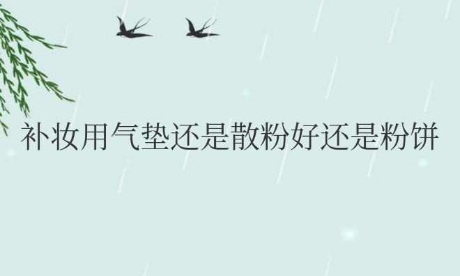 补妆用气垫还是散粉好还是粉饼