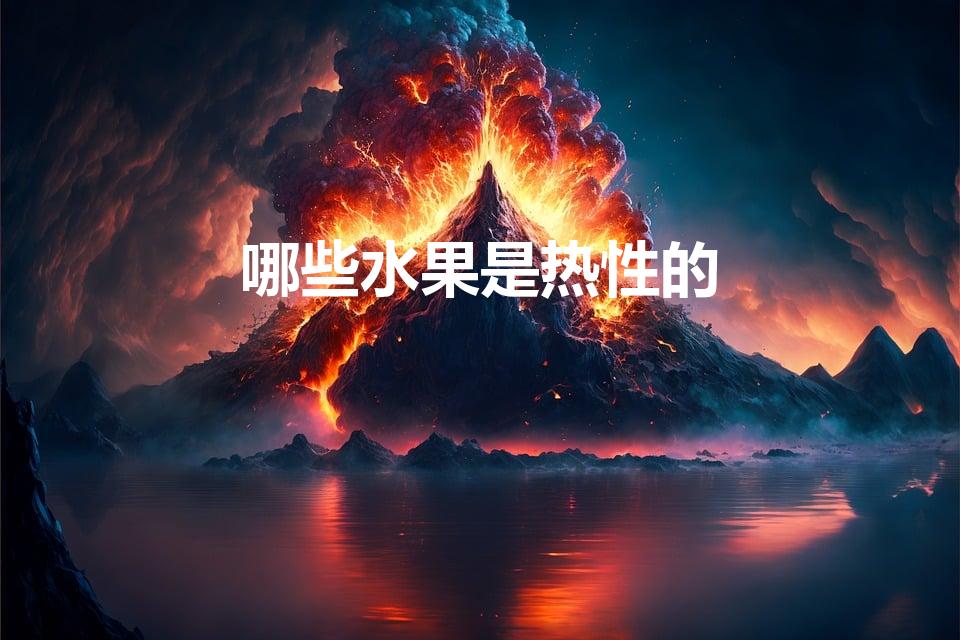 哪些水果是热性的【哪些水果是热性水果】