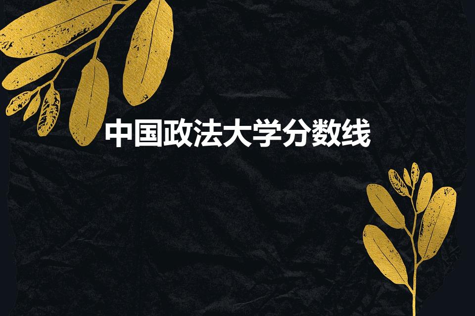 中国政法大学分数线【中国政法大学录取分数线多少分】