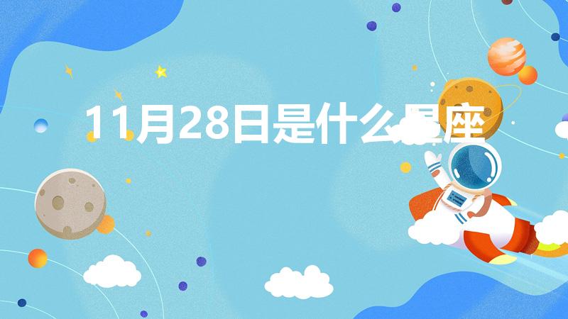 11月28日是什么星座【十一月二十八号生日是什么星座】