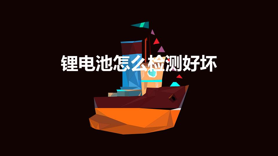 锂电池怎么检测好坏【怎么检测锂电池是否正常】