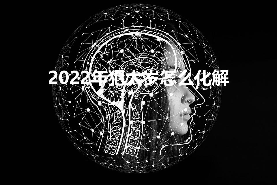 2022年犯太岁怎么化解