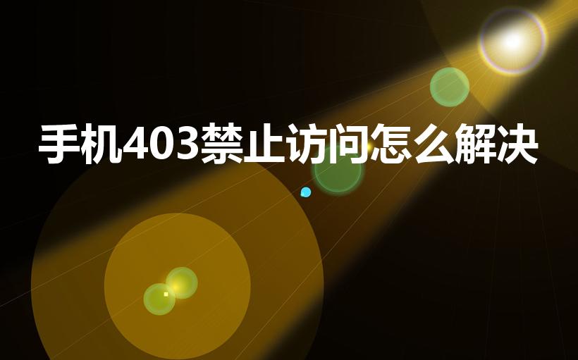 手机403禁止访问怎么解决【手机403禁止访问怎么办】