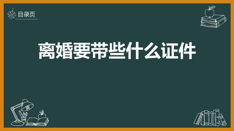 离婚要带些什么证件【离婚时都需要带什么证件】