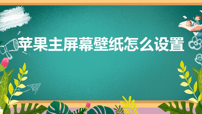 苹果主屏幕壁纸怎么设置【苹果手机桌面壁纸怎么设置】