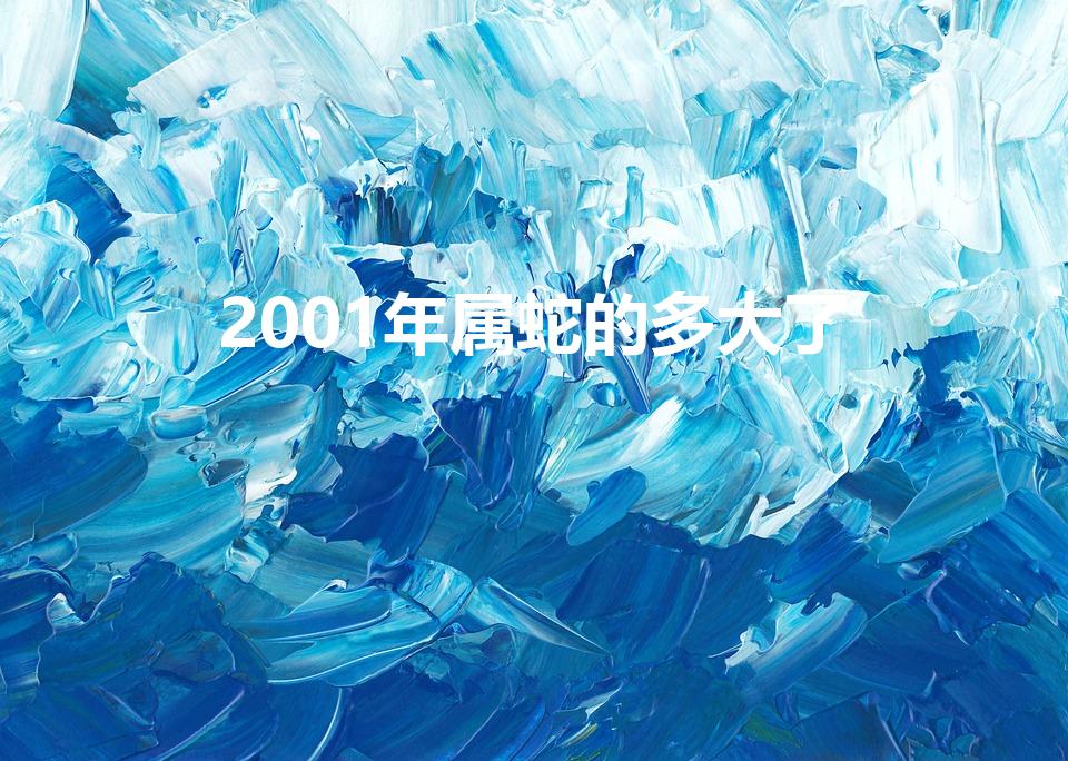 2001年属蛇的多大了【2001年属蛇的多大了2023】