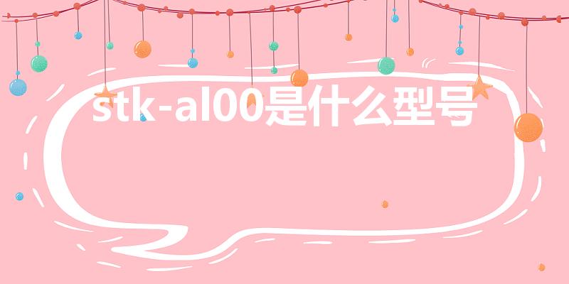 stk-al00是什么型号【stk一al00是什么型号】