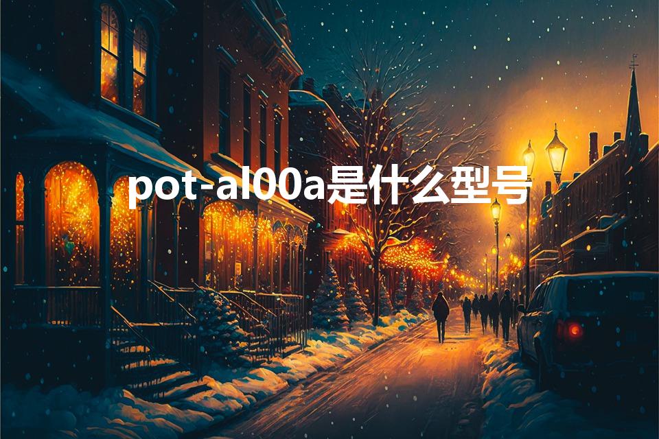 pot-al00a是什么型号