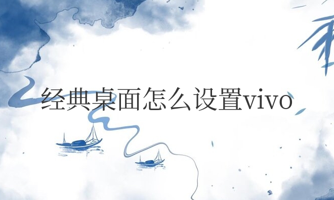 经典桌面怎么设置vivo