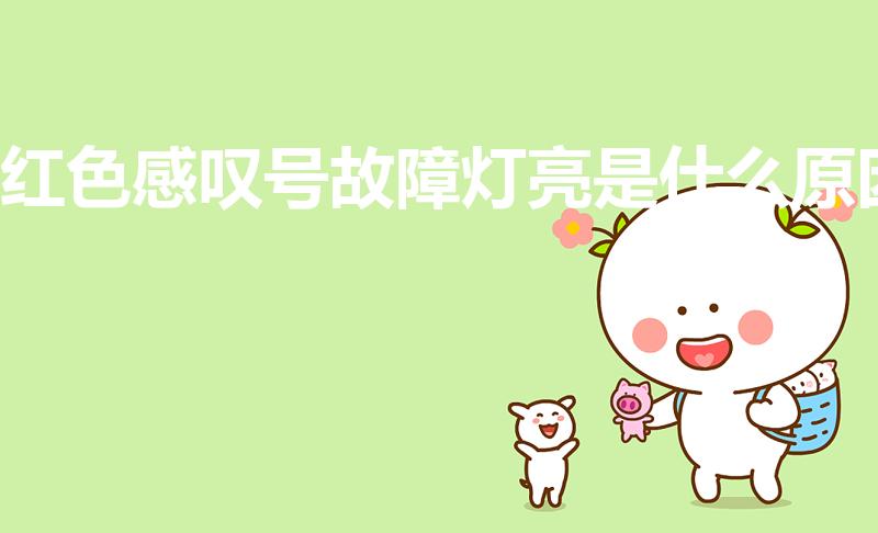 红色感叹号故障灯亮是什么原因【车上红色感叹号的灯亮了】