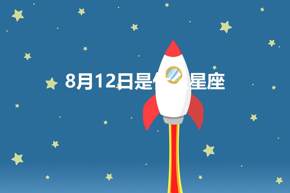 8月12日是什么星座【8月12日是什么星座女生】