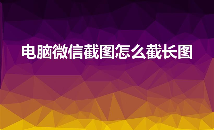 电脑微信截图怎么截长图【电脑微信截图怎么往下滚截长图】