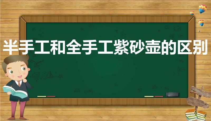 半手工和全手工紫砂壶的区别【紫砂壶全手工和半手工的区别】