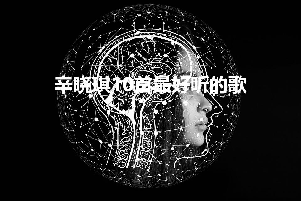 辛晓琪10首最好听的歌【怎么会看得清是什么歌词】