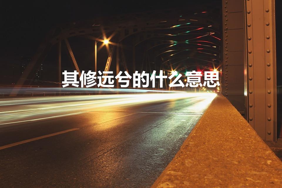 其修远兮的什么意思【“人生路漫漫其修远兮”是什么意思】