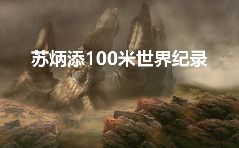 苏炳添100米世界纪录【苏炳添100米世界纪录9.83】