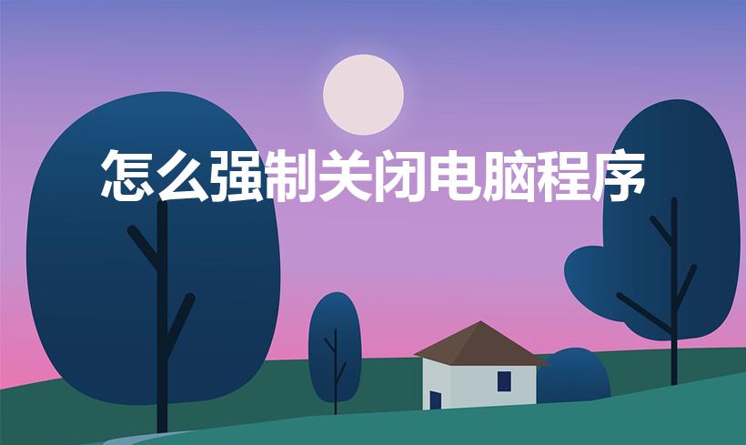 怎么强制关闭电脑程序【电脑如何强制退出当前程序】