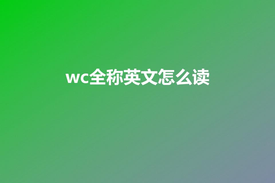 wc全称英文怎么读【WC厕所的英文全称是】