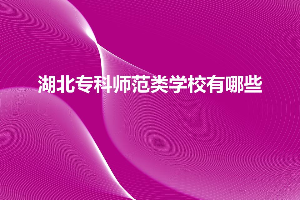 湖北专科师范类学校有哪些【2022湖北师范类专科有哪些】