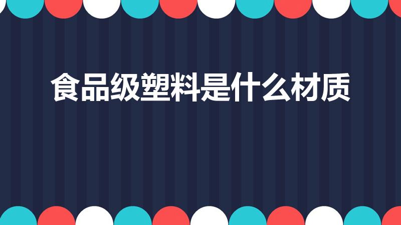 食品级塑料是什么材质【食品级塑料的材质】