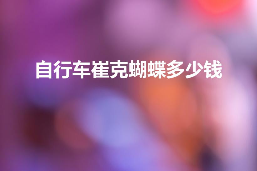 自行车崔克蝴蝶多少钱【最贵的自行车3200万】