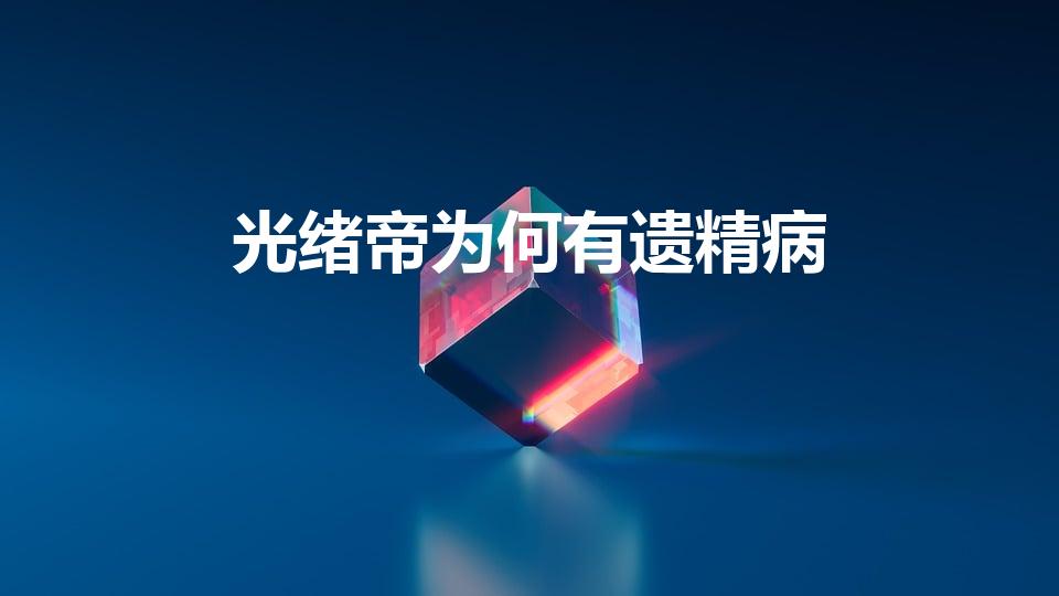 光绪帝为何有遗精病【光绪帝的遗精之谜】