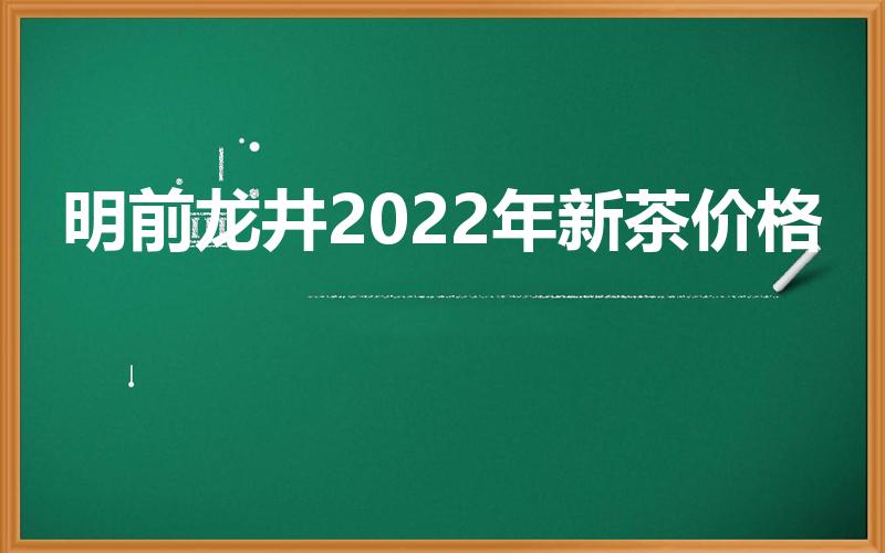 明前龙井2022年新茶价格【明前龙井多少钱】