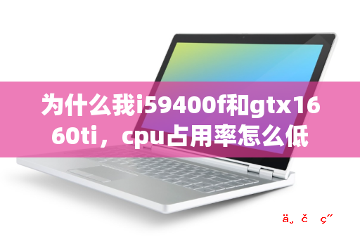 为什么我i59400f和gtx1660ti cpu占用率怎么低