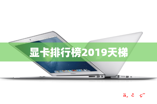 显卡排行榜2019天梯