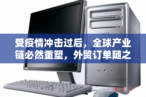 受疫情冲击过后，全球产业链必然重塑，外贸订单随之注销，14亿中国，如何促进内销