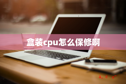 盒装cpu怎么保修啊