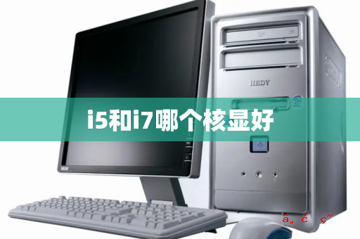 i5和i7哪个核显好