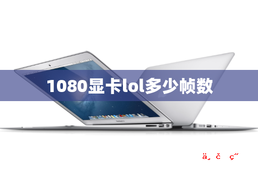 1080显卡lol多少帧数