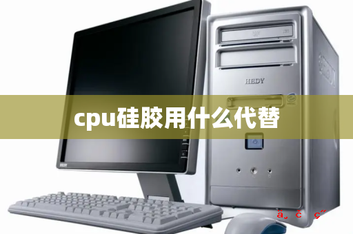 cpu硅胶用什么代替