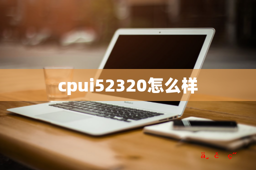 cpui52320怎么样