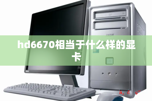 hd6670相当于什么样的显卡