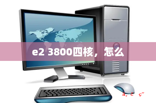 e2 3800四核 怎么