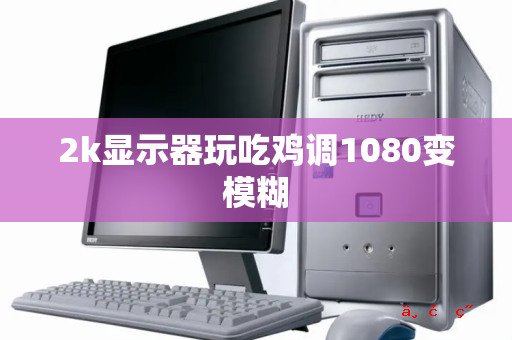 2k显示器玩吃鸡调1080变模糊