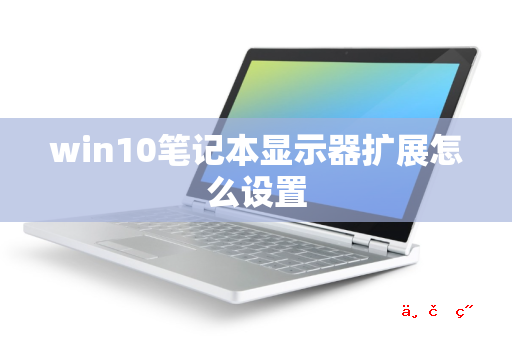 win10笔记本显示器扩展怎么设置