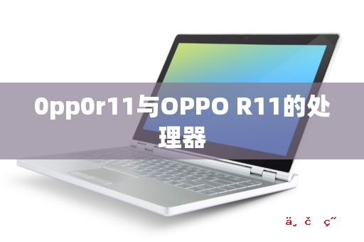 0pp0r11与OPPO R11的处理器