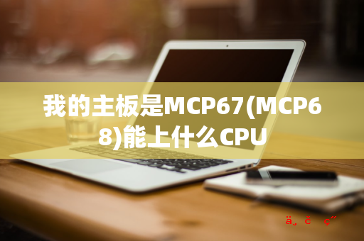 我的主板是MCP67(MCP68)能上什么CPU