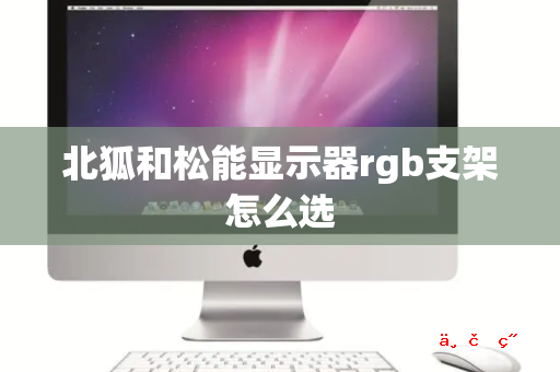 北狐和松能显示器rgb支架怎么选