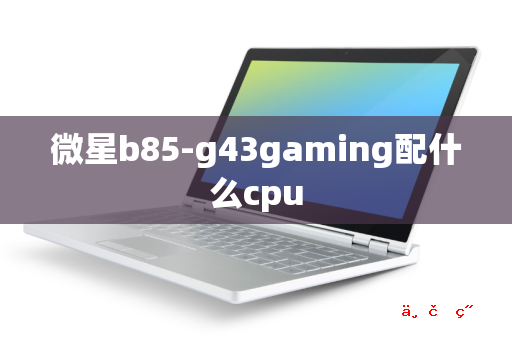 微星b85-g43gaming配什么cpu