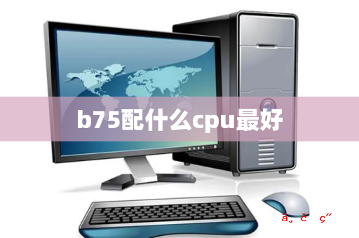 b75配什么cpu最好