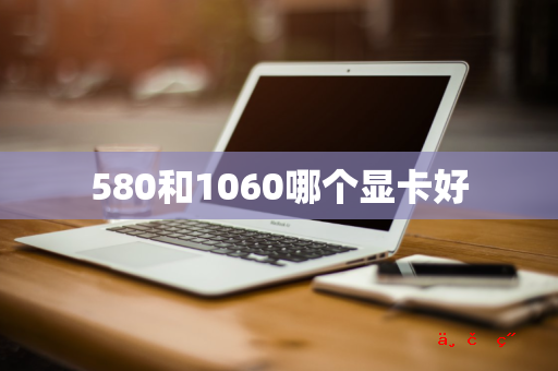 580和1060哪个显卡好