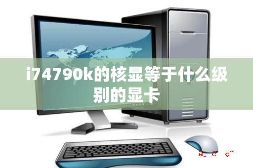 i74790k的核显等于什么级别的显卡