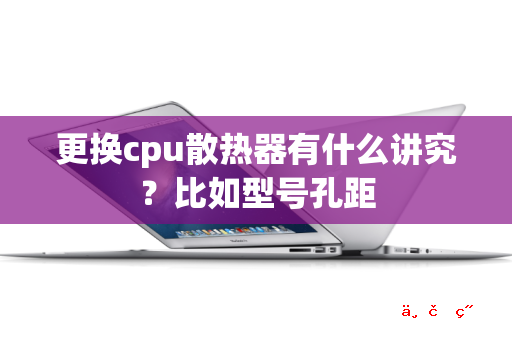 更换cpu散热器有什么讲究 比如型号孔距