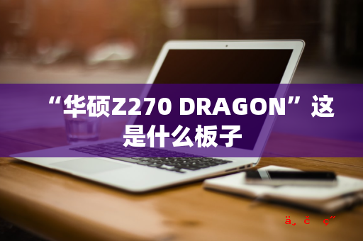 “华硕Z270 DRAGON”这是什么板子